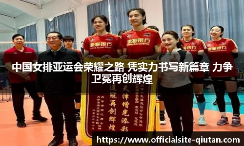 中国女排亚运会荣耀之路 凭实力书写新篇章 力争卫冕再创辉煌