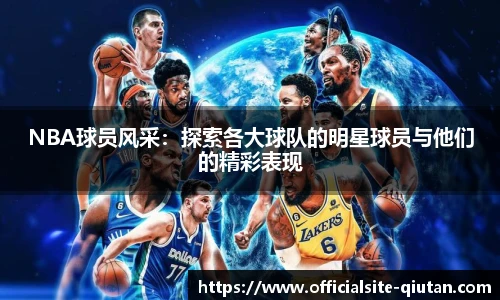 NBA球员风采：探索各大球队的明星球员与他们的精彩表现