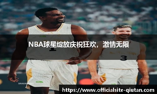 NBA球星绽放庆祝狂欢，激情无限