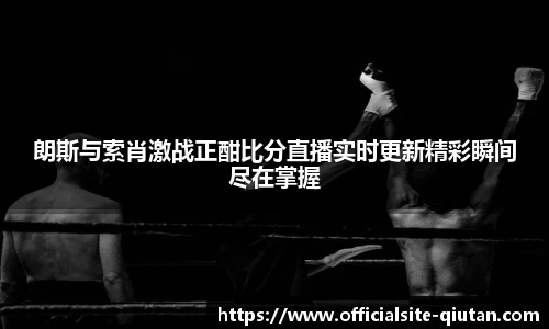 朗斯与索肖激战正酣比分直播实时更新精彩瞬间尽在掌握
