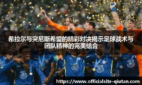 希拉尔与突尼斯希望的精彩对决揭示足球战术与团队精神的完美结合