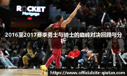 2016至2017赛季勇士与骑士的巅峰对决回顾与分析