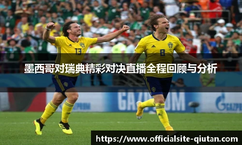 墨西哥对瑞典精彩对决直播全程回顾与分析