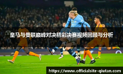 皇马与曼联巅峰对决精彩决赛视频回顾与分析