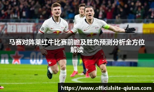 马赛对阵莱红牛比赛前瞻及胜负预测分析全方位解读