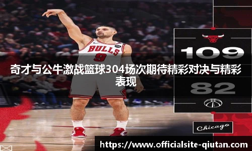 奇才与公牛激战篮球304场次期待精彩对决与精彩表现