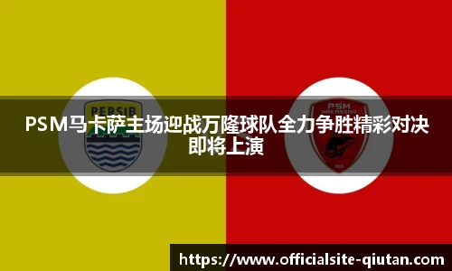PSM马卡萨主场迎战万隆球队全力争胜精彩对决即将上演
