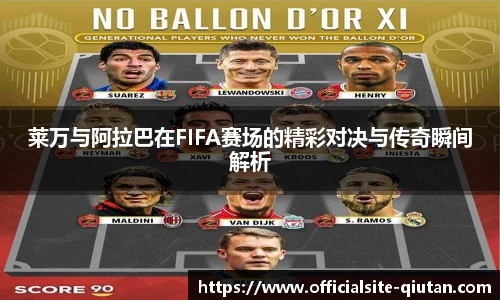 莱万与阿拉巴在FIFA赛场的精彩对决与传奇瞬间解析