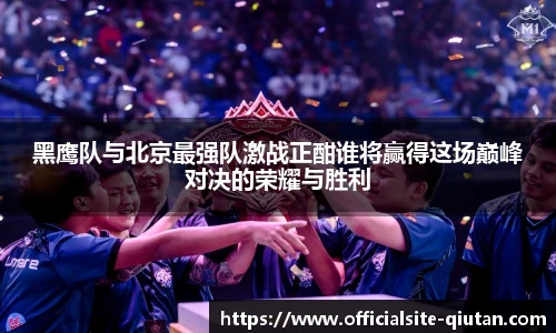 黑鹰队与北京最强队激战正酣谁将赢得这场巅峰对决的荣耀与胜利