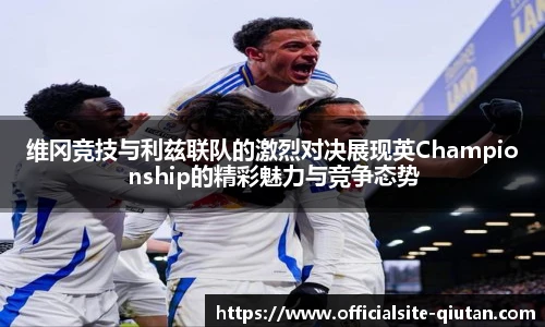 维冈竞技与利兹联队的激烈对决展现英Championship的精彩魅力与竞争态势