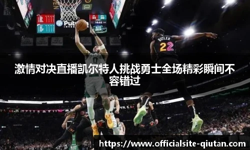 激情对决直播凯尔特人挑战勇士全场精彩瞬间不容错过