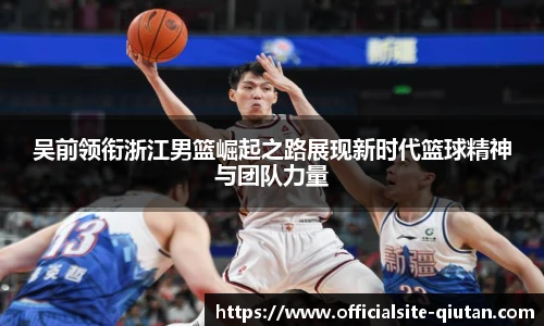 吴前领衔浙江男篮崛起之路展现新时代篮球精神与团队力量