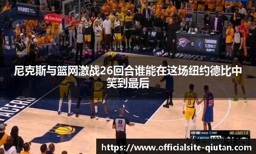 尼克斯与篮网激战26回合谁能在这场纽约德比中笑到最后