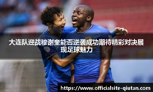 大连队迎战穆谢奎能否逆袭成功期待精彩对决展现足球魅力