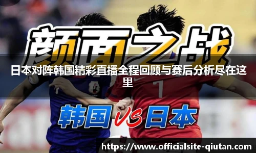 日本对阵韩国精彩直播全程回顾与赛后分析尽在这里