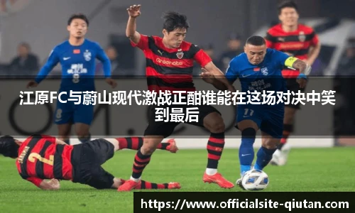 江原FC与蔚山现代激战正酣谁能在这场对决中笑到最后