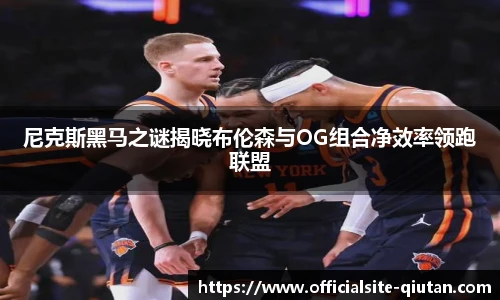 尼克斯黑马之谜揭晓布伦森与OG组合净效率领跑联盟