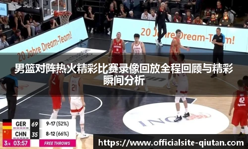 男篮对阵热火精彩比赛录像回放全程回顾与精彩瞬间分析