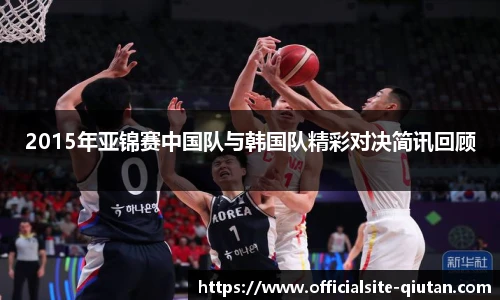 2015年亚锦赛中国队与韩国队精彩对决简讯回顾